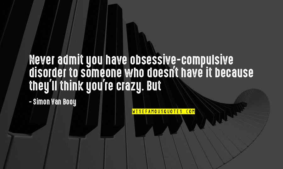 Obsessive Quotes By Simon Van Booy: Never admit you have obsessive-compulsive disorder to someone Obsessive Quotes By Simon Van Booy: Never admit you have obsessive-compulsive disorder to someone