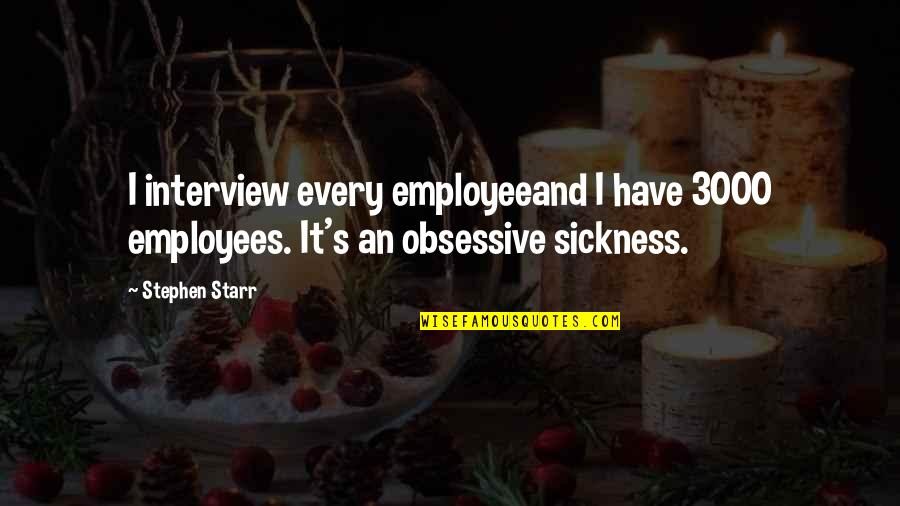 Obsessive Quotes By Stephen Starr: I interview every employeeand I have 3000 employees.