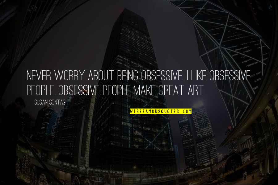 Obsessive Quotes By Susan Sontag: Never worry about being obsessive. I like obsessive