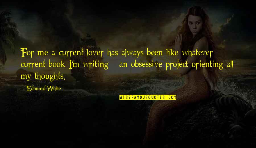 Obsessive Thoughts Quotes By Edmund White: For me a current lover has always been