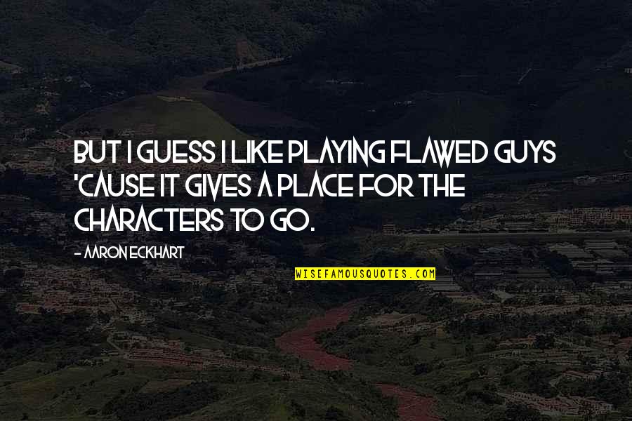 Obsessively In Love Quotes By Aaron Eckhart: But I guess I like playing flawed guys