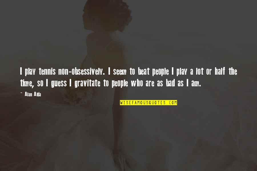 Obsessively Quotes By Alan Alda: I play tennis non-obsessively. I seem to beat