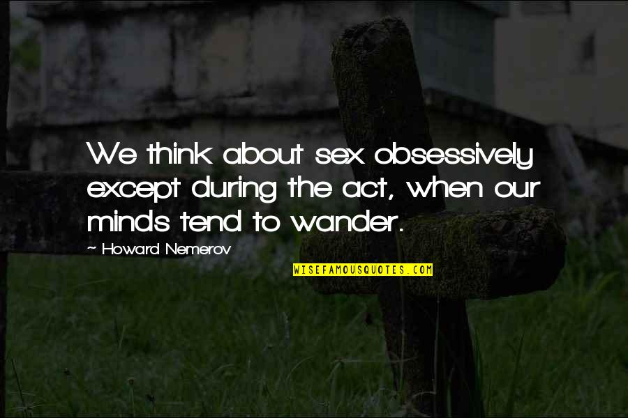 Obsessively Quotes By Howard Nemerov: We think about sex obsessively except during the