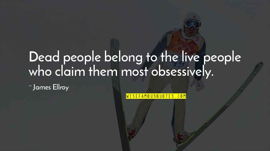 Obsessively Quotes By James Ellroy: Dead people belong to the live people who