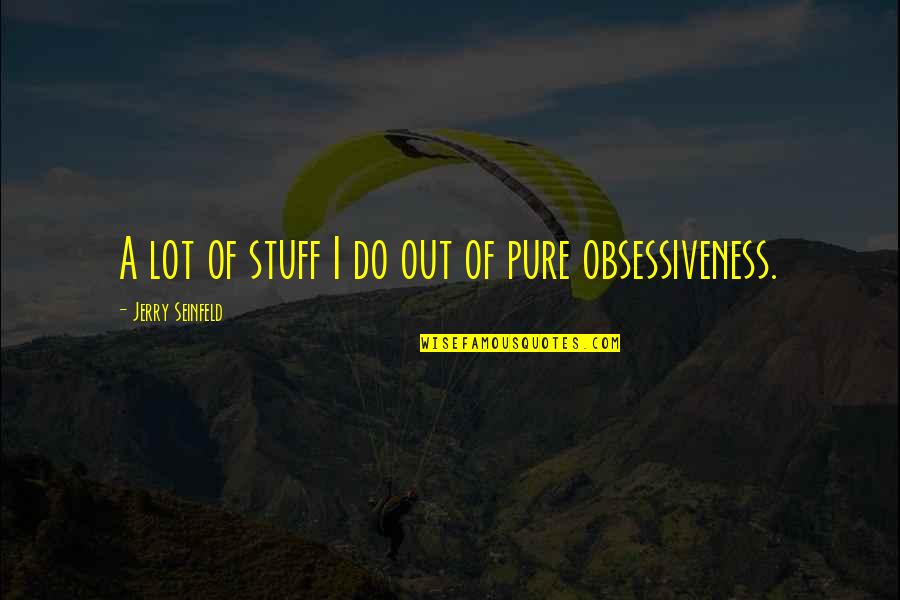 Obsessiveness Quotes By Jerry Seinfeld: A lot of stuff I do out of