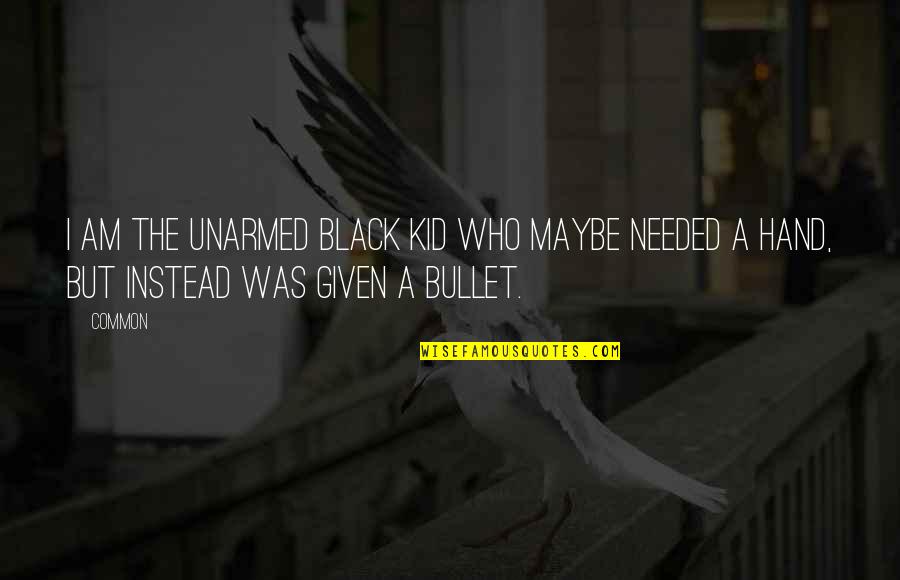 Obsidian And Stars Quotes By Common: I am the unarmed black kid who maybe