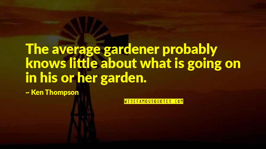 Obsidiyen Quotes By Ken Thompson: The average gardener probably knows little about what Obsidiyen Quotes By Ken Thompson: The average gardener probably knows little about what