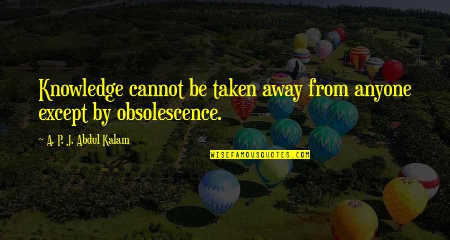 Obsolescence Quotes By A. P. J. Abdul Kalam: Knowledge cannot be taken away from anyone except