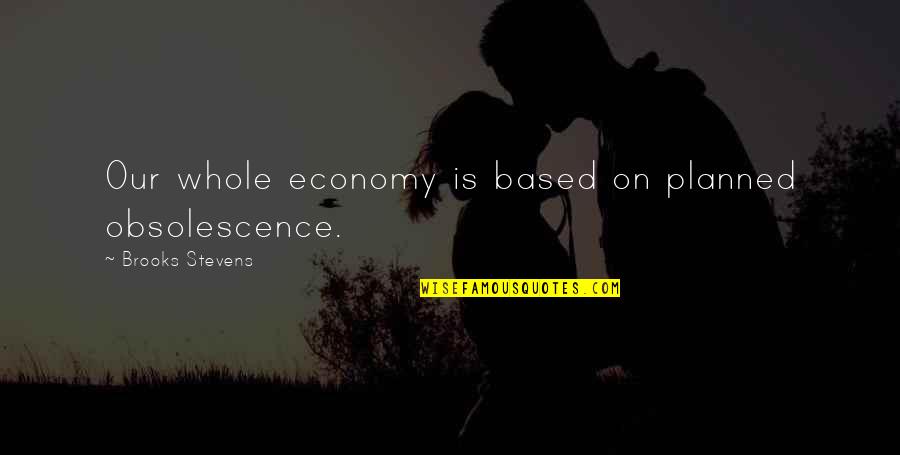 Obsolescence Quotes By Brooks Stevens: Our whole economy is based on planned obsolescence.