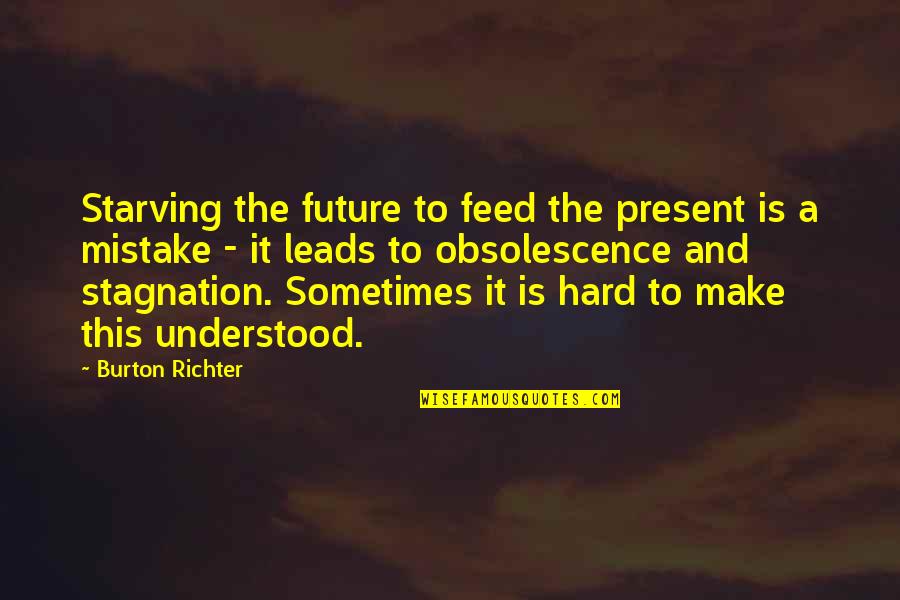 Obsolescence Quotes By Burton Richter: Starving the future to feed the present is