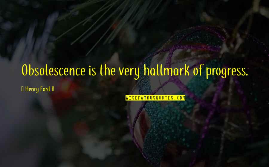 Obsolescence Quotes By Henry Ford II: Obsolescence is the very hallmark of progress.