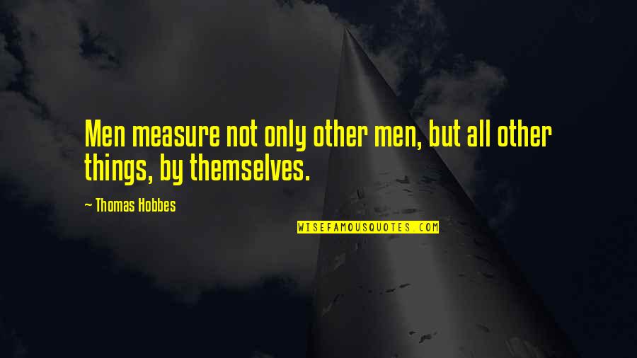 Obsoleta Dex Quotes By Thomas Hobbes: Men measure not only other men, but all