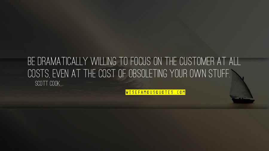 Obsoleting Quotes By Scott Cook: Be dramatically willing to focus on the customer