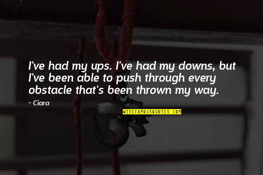 Obstacle In The Way Quotes By Ciara: I've had my ups. I've had my downs,