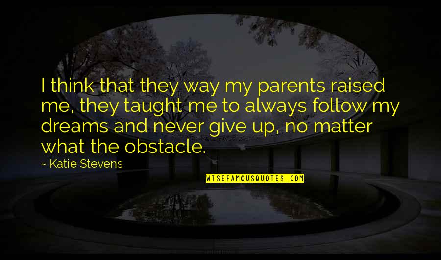 Obstacle In The Way Quotes By Katie Stevens: I think that they way my parents raised