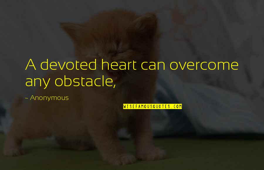 Obstacle Quotes By Anonymous: A devoted heart can overcome any obstacle,