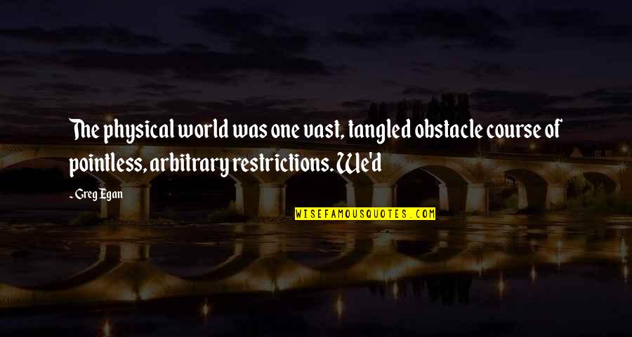 Obstacle Quotes By Greg Egan: The physical world was one vast, tangled obstacle