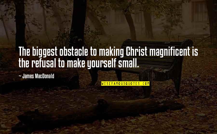 Obstacle Quotes By James MacDonald: The biggest obstacle to making Christ magnificent is