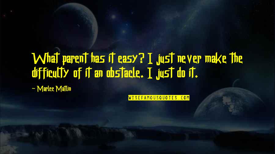 Obstacle Quotes By Marlee Matlin: What parent has it easy? I just never