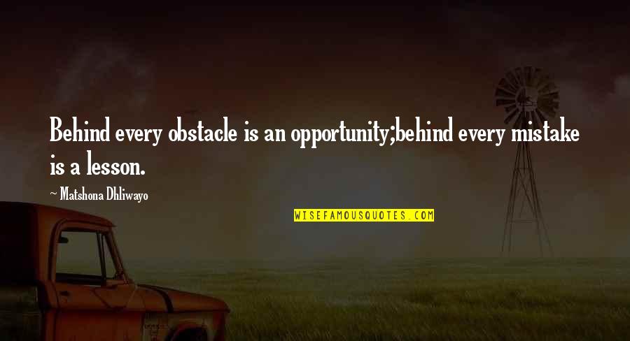 Obstacle Quotes By Matshona Dhliwayo: Behind every obstacle is an opportunity;behind every mistake