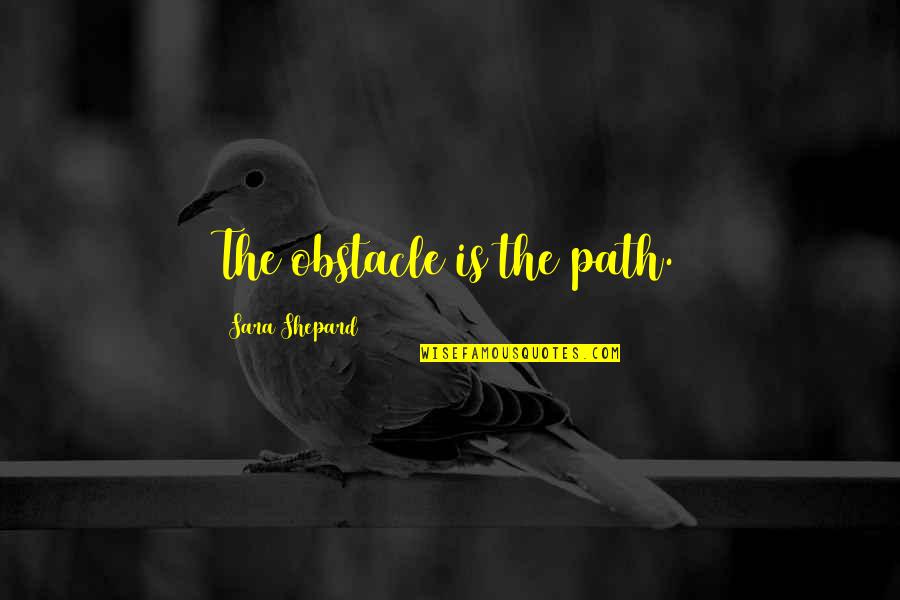 Obstacle Quotes By Sara Shepard: The obstacle is the path.