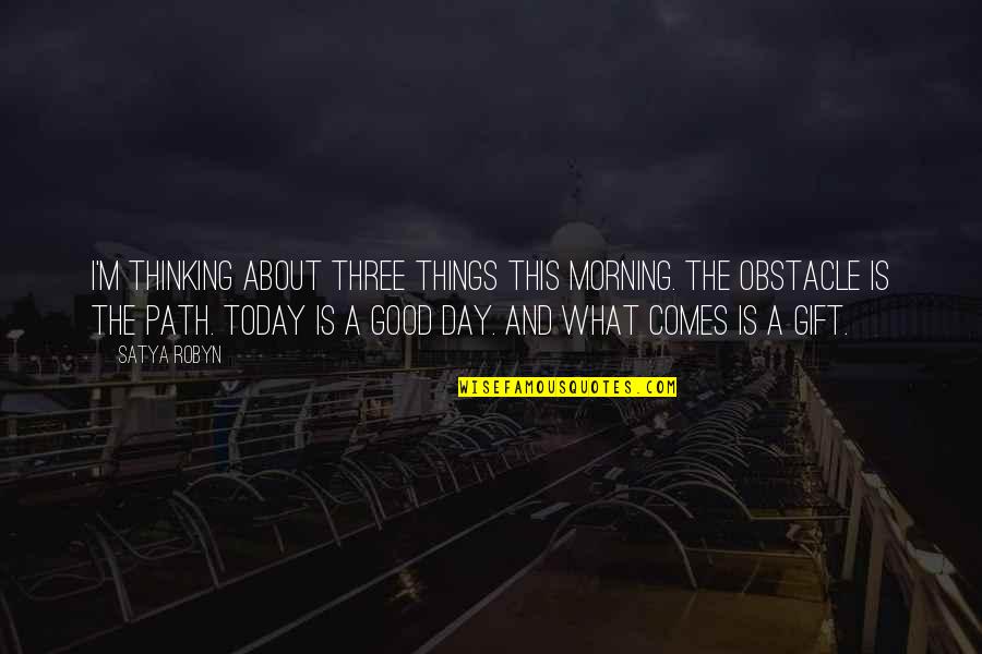 Obstacle Quotes By Satya Robyn: I'm thinking about three things this morning. The