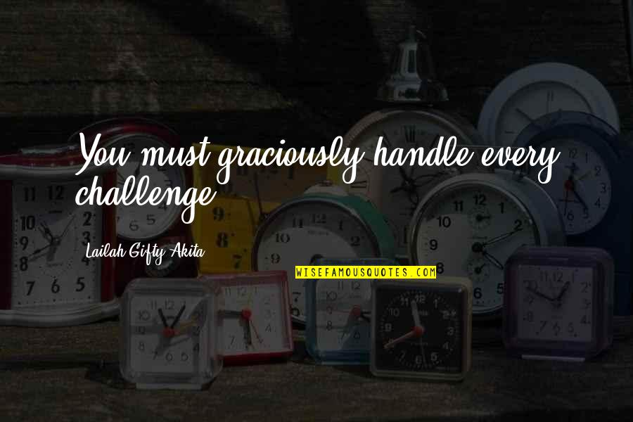 Obstacles And Challenges Quotes By Lailah Gifty Akita: You must graciously handle every challenge.