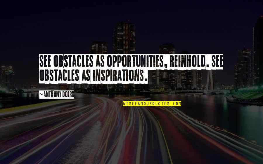 Obstacles And Opportunities Quotes By Anthony Doerr: See obstacles as opportunities, Reinhold. See obstacles as