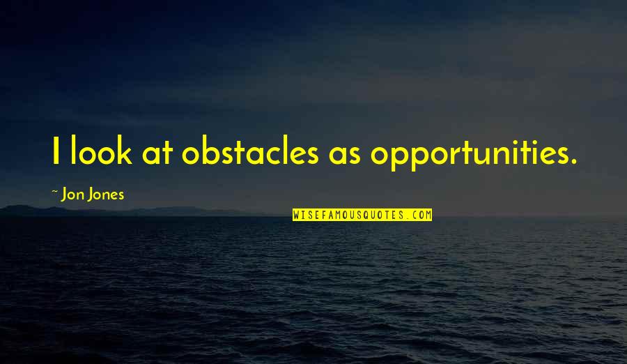 Obstacles And Opportunities Quotes By Jon Jones: I look at obstacles as opportunities.