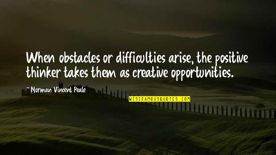 Obstacles And Opportunities Quotes By Norman Vincent Peale: When obstacles or difficulties arise, the positive thinker