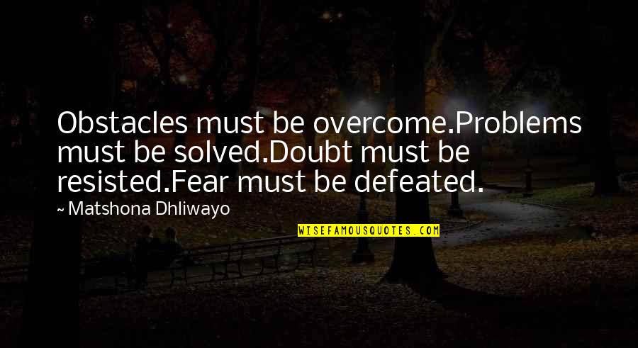 Obstacles And Success Quotes By Matshona Dhliwayo: Obstacles must be overcome.Problems must be solved.Doubt must