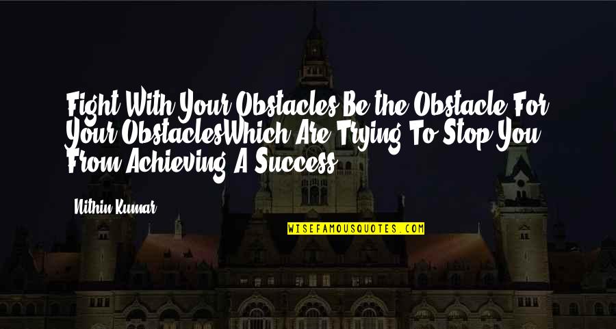Obstacles And Success Quotes By Nithin Kumar: Fight With Your Obstacles,Be the Obstacle For Your