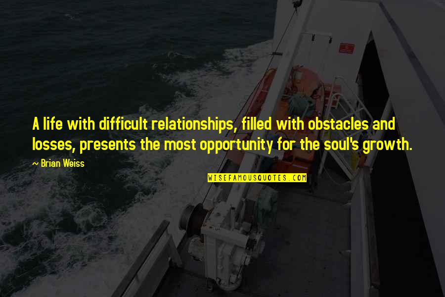 Obstacles In Relationships Quotes By Brian Weiss: A life with difficult relationships, filled with obstacles