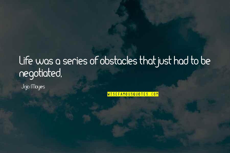 Obstacles In Your Life Quotes By Jojo Moyes: Life was a series of obstacles that just