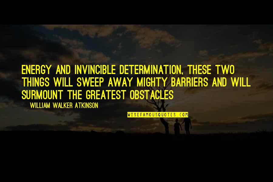 Obstacles In Your Life Quotes By William Walker Atkinson: Energy and invincible determination, these two things will