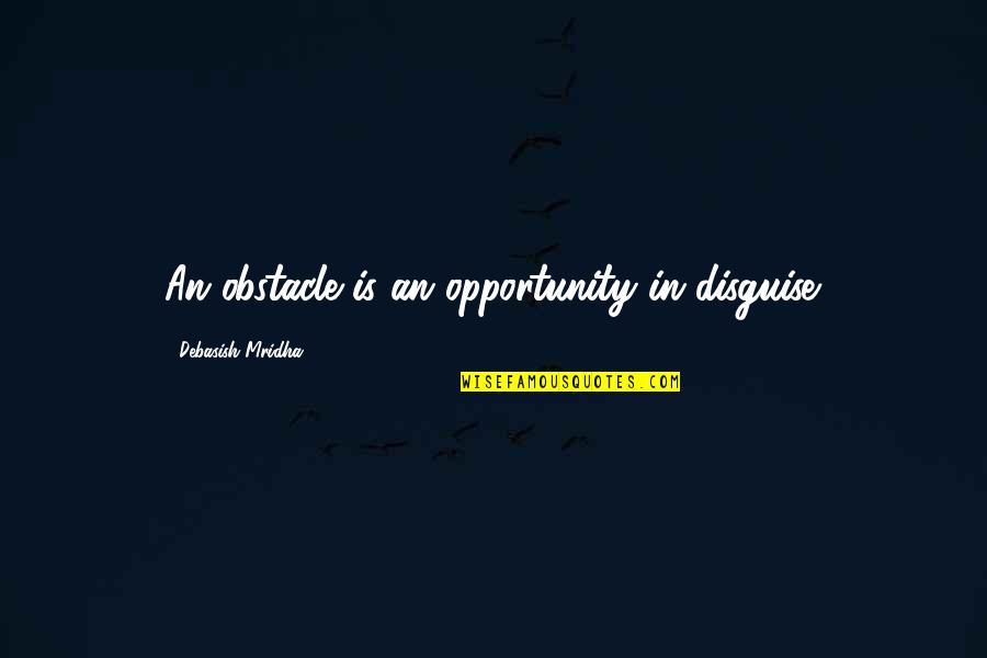 Obstacles Inspirational Quotes By Debasish Mridha: An obstacle is an opportunity in disguise.
