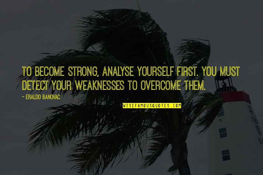 Obstacles Inspirational Quotes By Eraldo Banovac: To become strong, analyse yourself first. You must