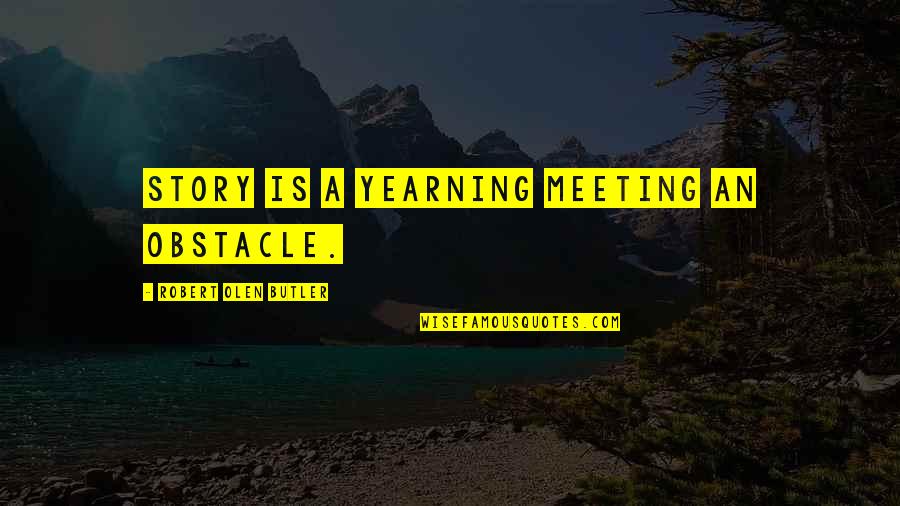 Obstacles Inspirational Quotes By Robert Olen Butler: Story is a yearning meeting an obstacle.