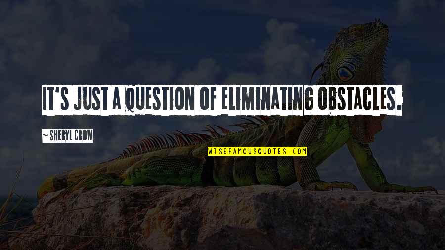 Obstacles Inspirational Quotes By Sheryl Crow: It's just a question of eliminating obstacles.