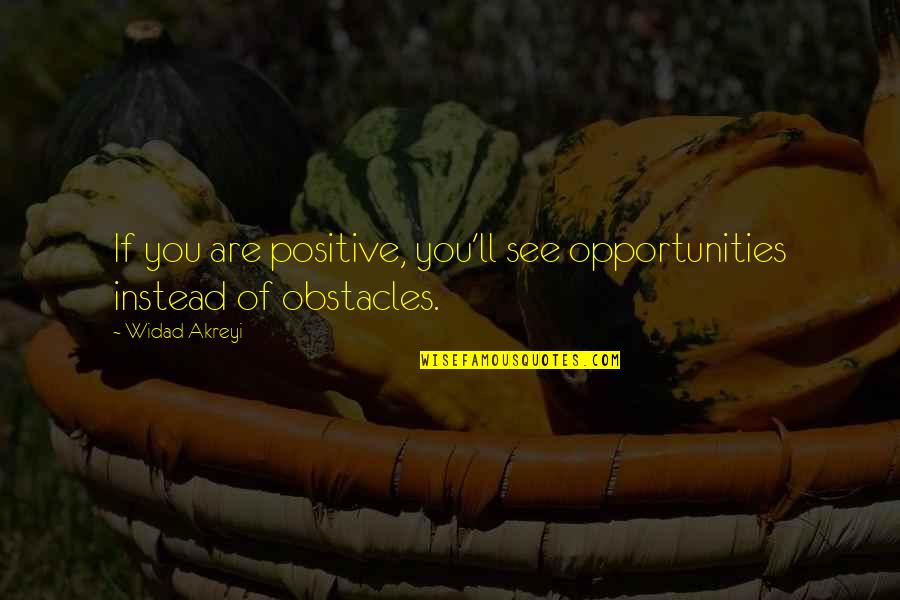 Obstacles Inspirational Quotes By Widad Akreyi: If you are positive, you'll see opportunities instead