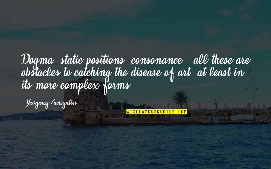Obstacles Inspirational Quotes By Yevgeny Zamyatin: Dogma, static positions, consonance - all these are