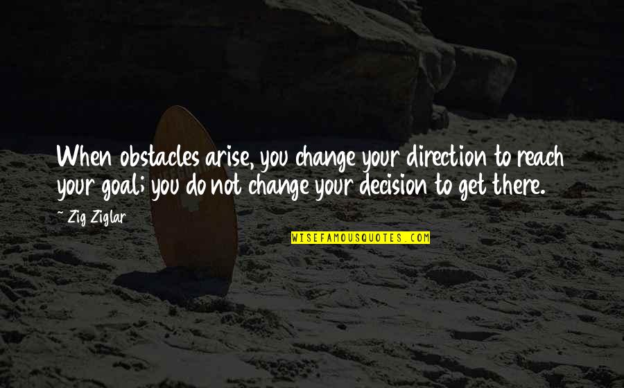 Obstacles Inspirational Quotes By Zig Ziglar: When obstacles arise, you change your direction to