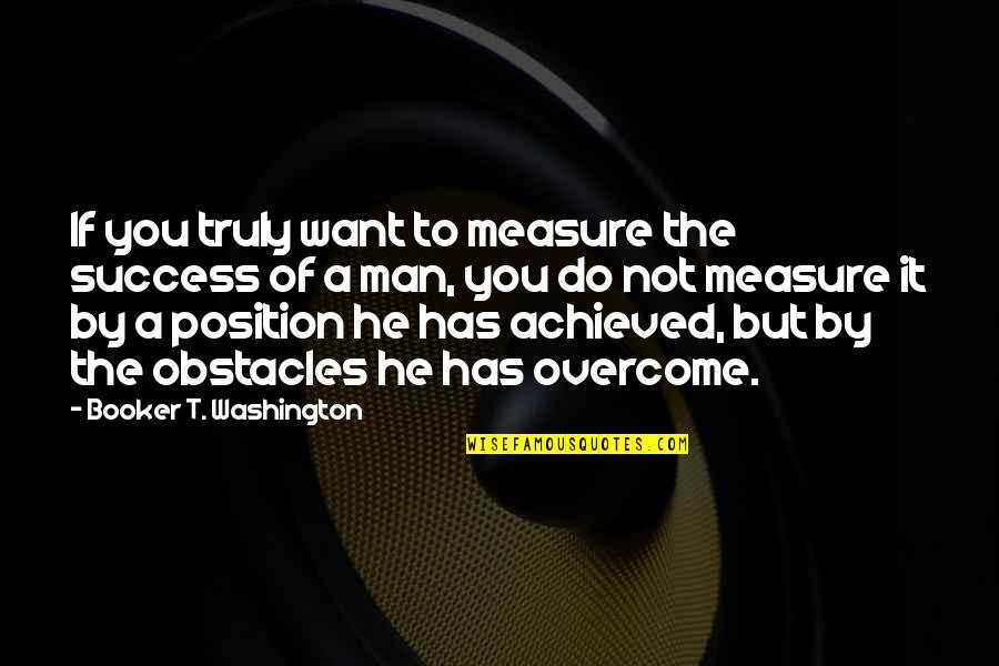Obstacles Of Success Quotes By Booker T. Washington: If you truly want to measure the success