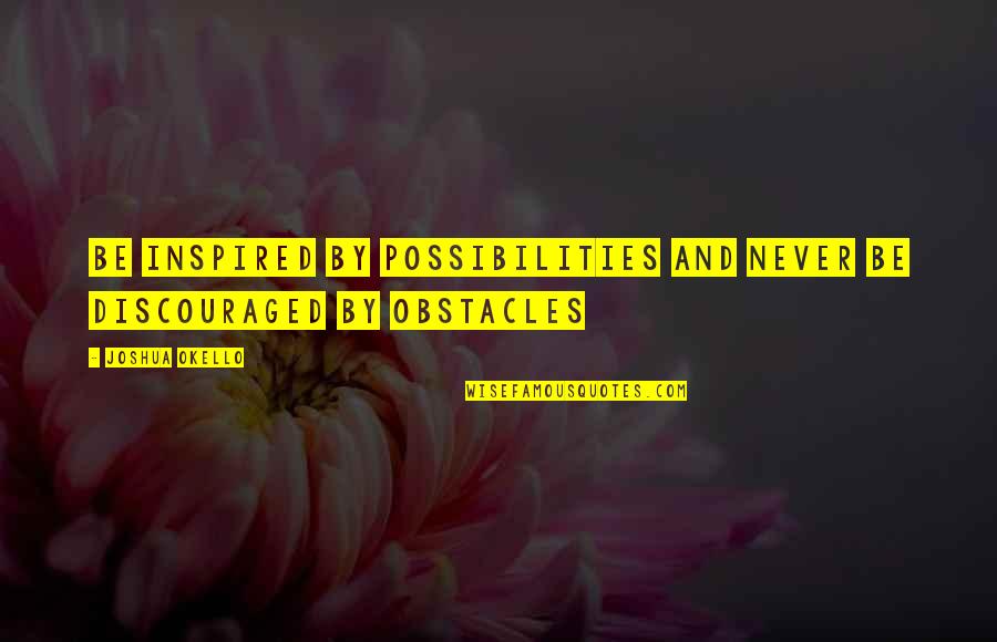 Obstacles Of Success Quotes By Joshua Okello: Be inspired by possibilities and never be discouraged