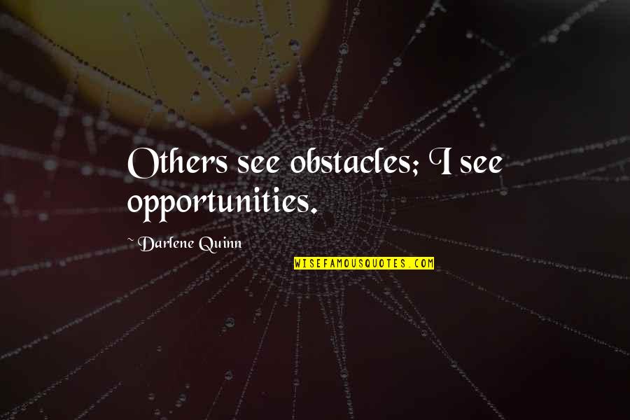 Obstacles Quotes And Quotes By Darlene Quinn: Others see obstacles; I see opportunities. Obstacles Quotes And Quotes By Darlene Quinn: Others see obstacles; I see opportunities.