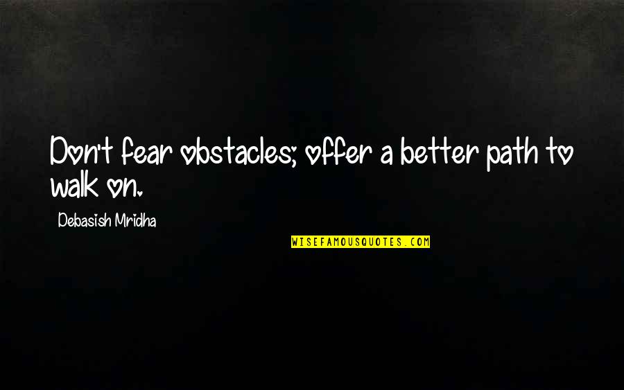 Obstacles Quotes And Quotes By Debasish Mridha: Don't fear obstacles; offer a better path to Obstacles Quotes And Quotes By Debasish Mridha: Don't fear obstacles; offer a better path to