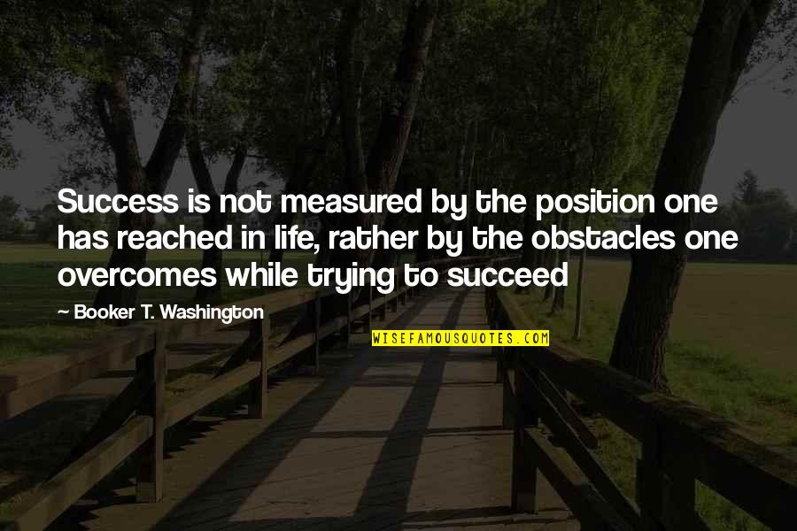 Obstacles To Success Quotes By Booker T. Washington: Success is not measured by the position one