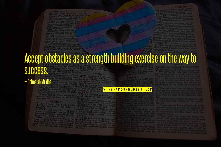Obstacles To Success Quotes By Debasish Mridha: Accept obstacles as a strength building exercise on Obstacles To Success Quotes By Debasish Mridha: Accept obstacles as a strength building exercise on