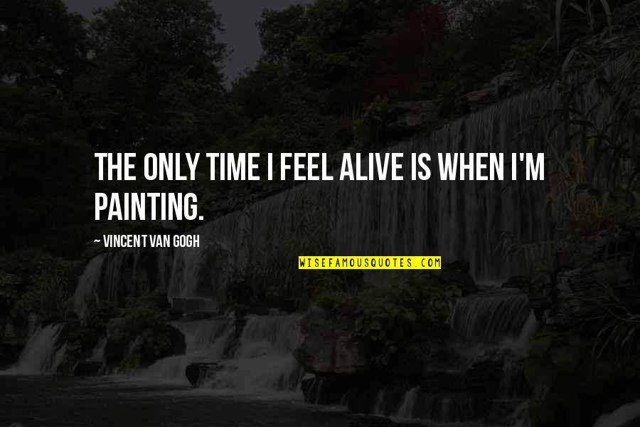 Obstacole Dex Quotes By Vincent Van Gogh: The only time I feel alive is when