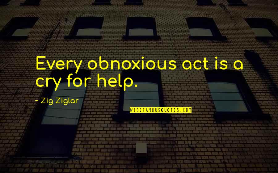 Obstacole In Comunicare Quotes By Zig Ziglar: Every obnoxious act is a cry for help.